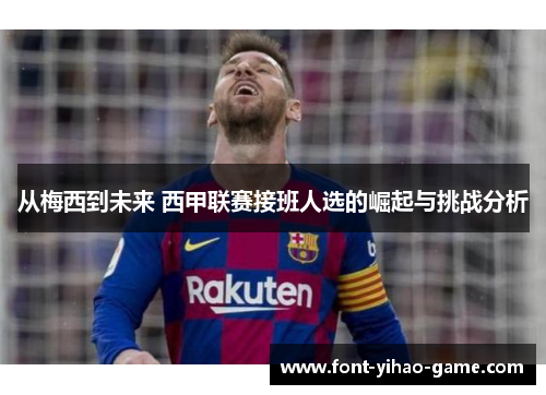 从梅西到未来 西甲联赛接班人选的崛起与挑战分析