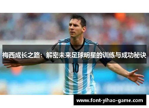 梅西成长之路：解密未来足球明星的训练与成功秘诀