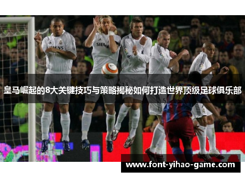 皇马崛起的8大关键技巧与策略揭秘如何打造世界顶级足球俱乐部