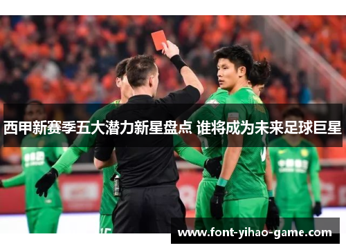 西甲新赛季五大潜力新星盘点 谁将成为未来足球巨星