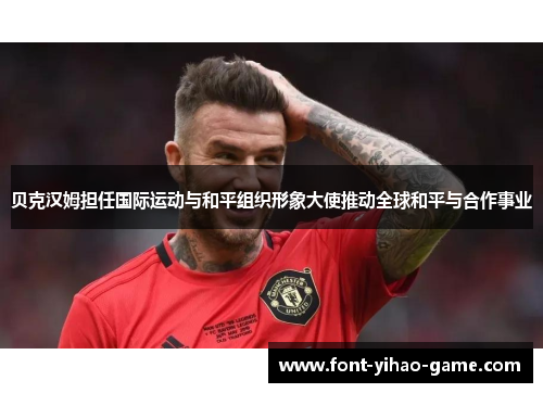 贝克汉姆担任国际运动与和平组织形象大使推动全球和平与合作事业