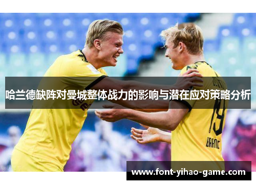 哈兰德缺阵对曼城整体战力的影响与潜在应对策略分析