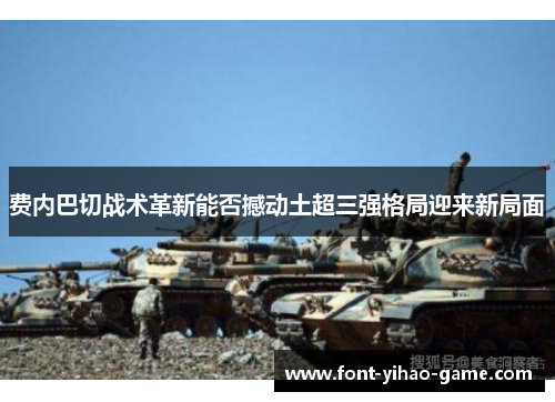 费内巴切战术革新能否撼动土超三强格局迎来新局面