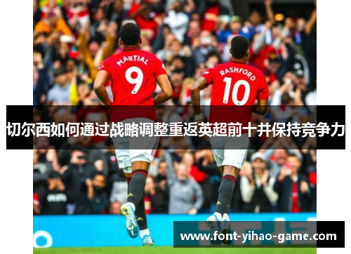 切尔西如何通过战略调整重返英超前十并保持竞争力