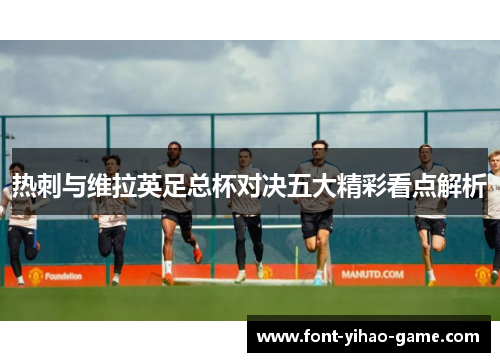 热刺与维拉英足总杯对决五大精彩看点解析