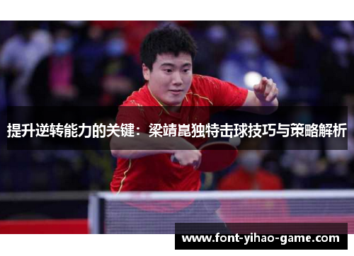 提升逆转能力的关键：梁靖崑独特击球技巧与策略解析
