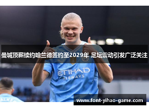 曼城顶薪续约哈兰德签约至2029年 足坛震动引发广泛关注