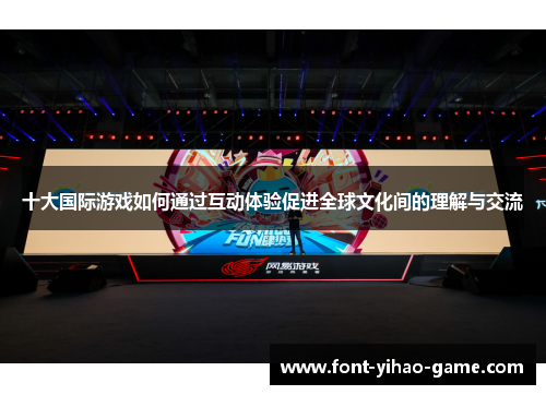 十大国际游戏如何通过互动体验促进全球文化间的理解与交流