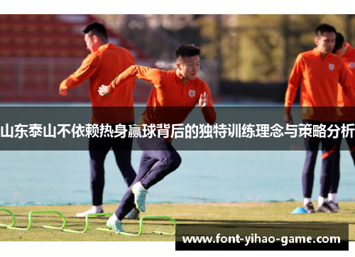 山东泰山不依赖热身赢球背后的独特训练理念与策略分析