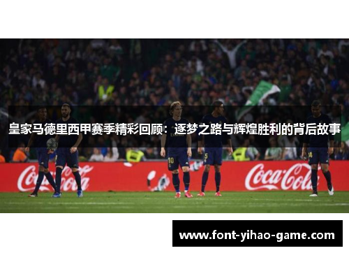 皇家马德里西甲赛季精彩回顾：逐梦之路与辉煌胜利的背后故事