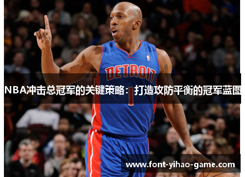 NBA冲击总冠军的关键策略：打造攻防平衡的冠军蓝图