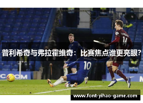 普利希奇与弗拉霍维奇：比赛焦点谁更亮眼？