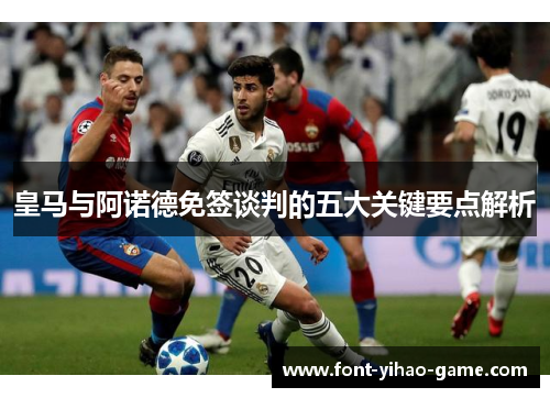 皇马与阿诺德免签谈判的五大关键要点解析