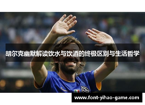 胡尔克幽默解读饮水与饮酒的终极区别与生活哲学