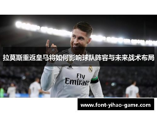 拉莫斯重返皇马将如何影响球队阵容与未来战术布局