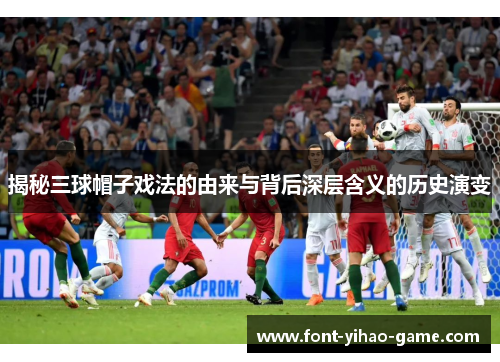 揭秘三球帽子戏法的由来与背后深层含义的历史演变