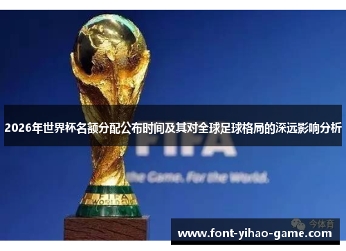 2026年世界杯名额分配公布时间及其对全球足球格局的深远影响分析