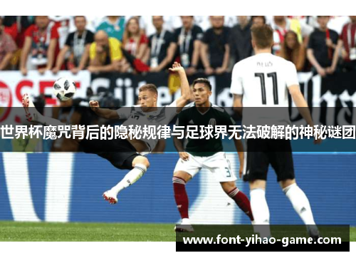 世界杯魔咒背后的隐秘规律与足球界无法破解的神秘谜团