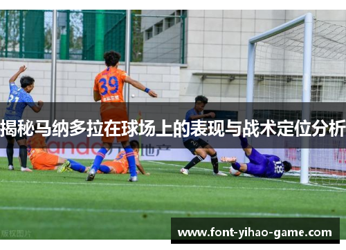 揭秘马纳多拉在球场上的表现与战术定位分析