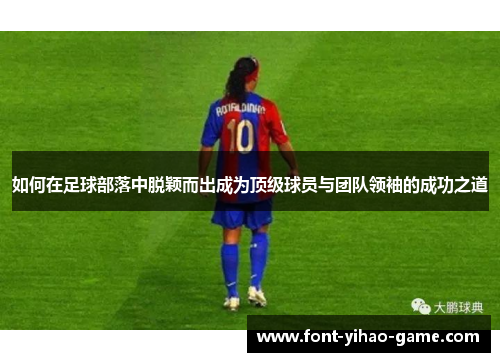 如何在足球部落中脱颖而出成为顶级球员与团队领袖的成功之道