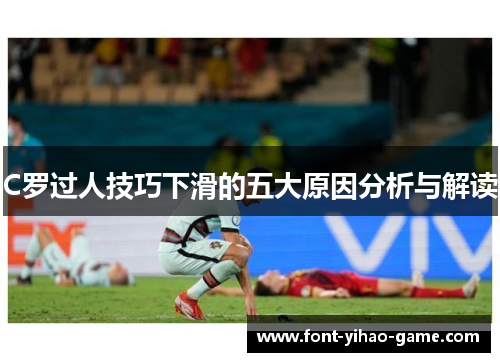 C罗过人技巧下滑的五大原因分析与解读