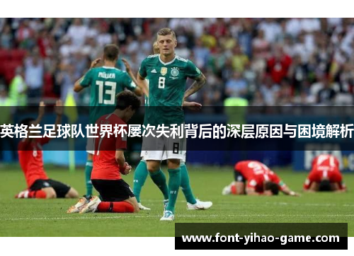 英格兰足球队世界杯屡次失利背后的深层原因与困境解析