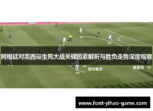 阿根廷对墨西哥生死大战关键因素解析与胜负走势深度观察