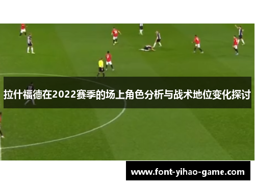 拉什福德在2022赛季的场上角色分析与战术地位变化探讨