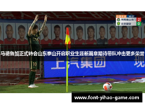 马德鲁加正式转会山东泰山开启职业生涯新篇章期待带队冲击更多荣誉
