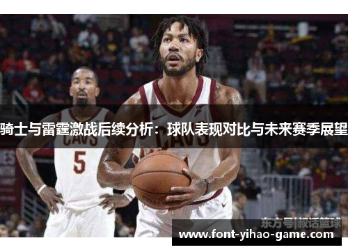 骑士与雷霆激战后续分析：球队表现对比与未来赛季展望