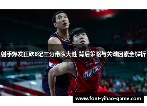 射手爆发狂砍8记三分带队大胜 背后策略与关键因素全解析