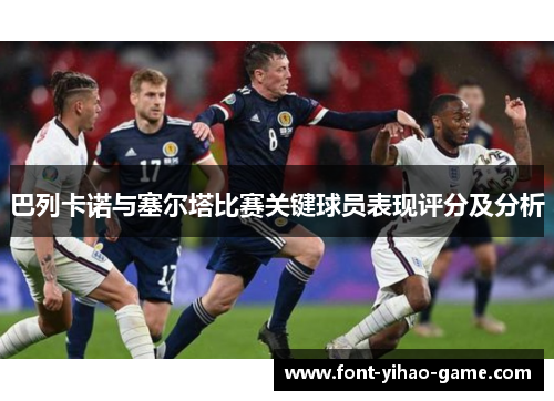 巴列卡诺与塞尔塔比赛关键球员表现评分及分析