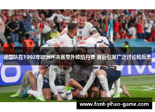 德国队在1992年欧洲杯决赛意外败给丹麦 赛后引发广泛讨论和反思 德国队在1992年欧洲杯决赛意外败给丹麦 赛后引发广泛讨论和反思