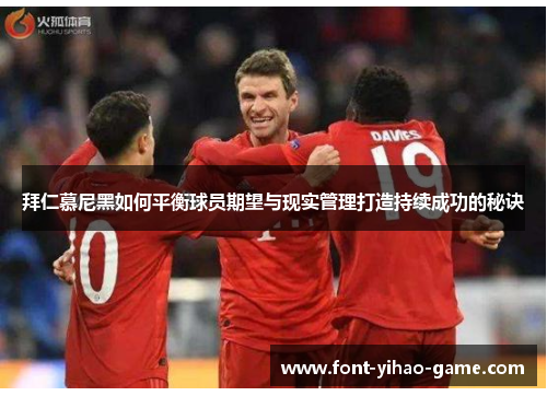 拜仁慕尼黑如何平衡球员期望与现实管理打造持续成功的秘诀 拜仁慕尼黑如何平衡球员期望与现实管理打造持续成功的秘诀