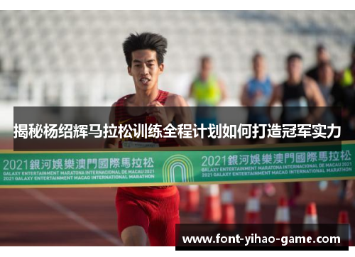 揭秘杨绍辉马拉松训练全程计划如何打造冠军实力 揭秘杨绍辉马拉松训练全程计划如何打造冠军实力