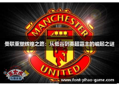 曼联重塑辉煌之路:从低谷到英超霸主的崛起之谜 曼联重塑辉煌之路:从低谷到英超霸主的崛起之谜