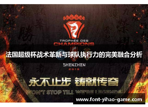 法国超级杯战术革新与球队执行力的完美融合分析 法国超级杯战术革新与球队执行力的完美融合分析