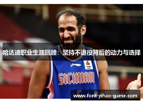 哈达迪职业生涯回顾:坚持不退役背后的动力与选择 哈达迪职业生涯回顾:坚持不退役背后的动力与选择
