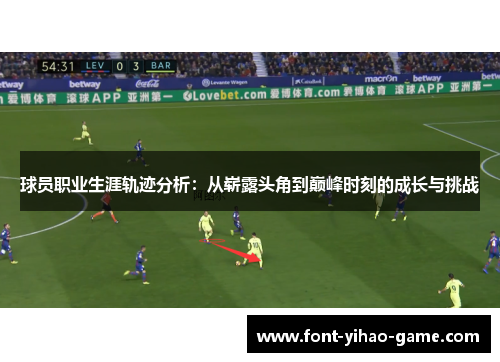 球员职业生涯轨迹分析：从崭露头角到巅峰时刻的成长与挑战