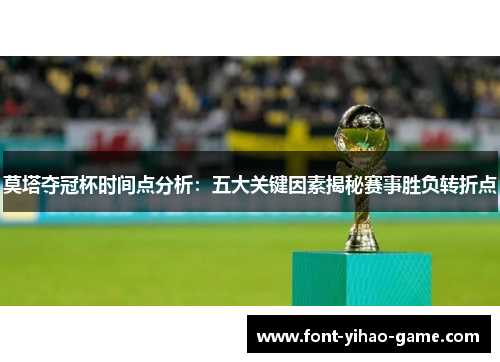 莫塔夺冠杯时间点分析：五大关键因素揭秘赛事胜负转折点