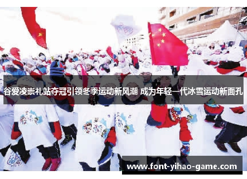谷爱凌崇礼站夺冠引领冬季运动新风潮 成为年轻一代冰雪运动新面孔 谷爱凌崇礼站夺冠引领冬季运动新风潮 成为年轻一代冰雪运动新面孔