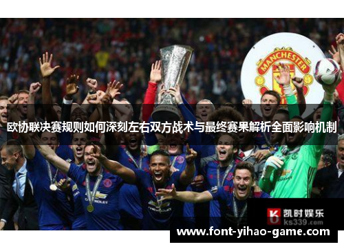 欧协联决赛规则如何深刻左右双方战术与最终赛果解析全面影响机制 欧协联决赛规则如何深刻左右双方战术与最终赛果解析全面影响机制