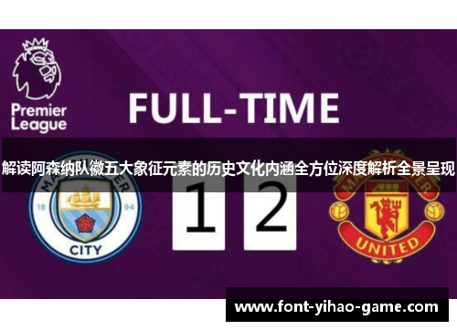 解读阿森纳队徽五大象征元素的历史文化内涵全方位深度解析全景呈现 解读阿森纳队徽五大象征元素的历史文化内涵全方位深度解析全景呈现