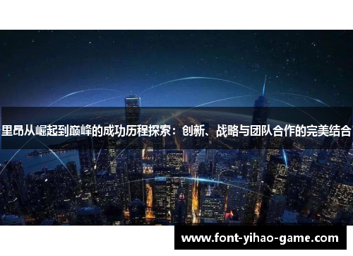 里昂从崛起到巅峰的成功历程探索:创新、战略与团队合作的完美结合 里昂从崛起到巅峰的成功历程探索:创新、战略与团队合作的完美结合