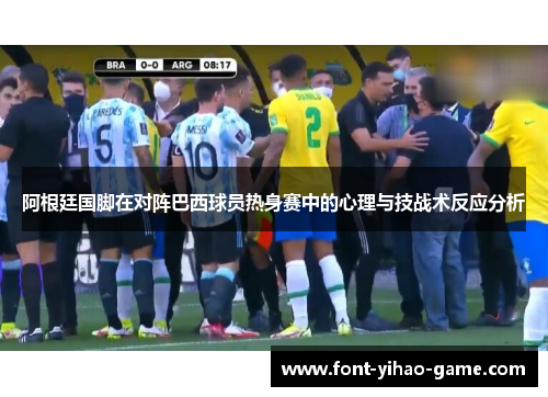阿根廷国脚在对阵巴西球员热身赛中的心理与技战术反应分析 阿根廷国脚在对阵巴西球员热身赛中的心理与技战术反应分析