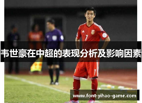 韦世豪在中超的表现分析及影响因素 韦世豪在中超的表现分析及影响因素
