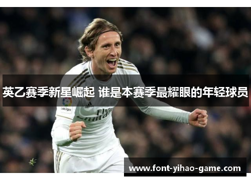 英乙赛季新星崛起 谁是本赛季最耀眼的年轻球员