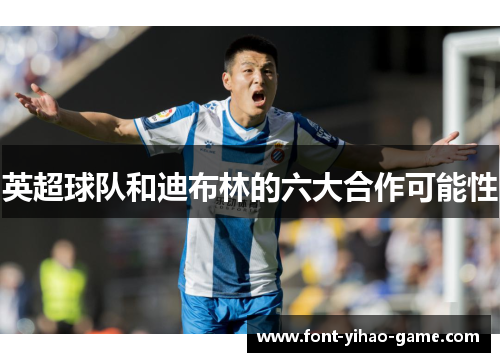 英超球队和迪布林的六大合作可能性