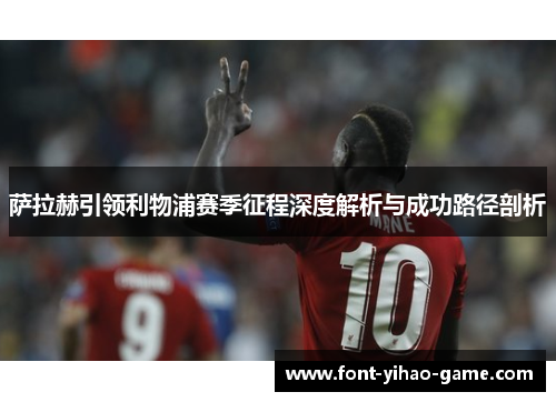 萨拉赫引领利物浦赛季征程深度解析与成功路径剖析