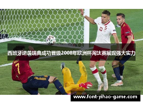 西班牙逆袭瑞典成功晋级2008年欧洲杯淘汰赛展现强大实力